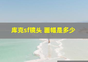 库克sf镜头 画幅是多少